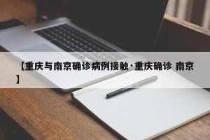 【重庆与南京确诊病例接触·重庆确诊 南京】