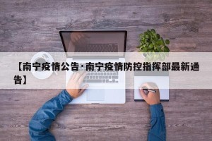 【南宁疫情公告·南宁疫情防控指挥部最新通告】