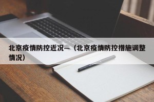 北京疫情防控近况—（北京疫情防控措施调整情况）
