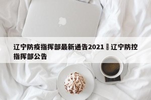 辽宁防疫指挥部最新通告2021›辽宁防控指挥部公告