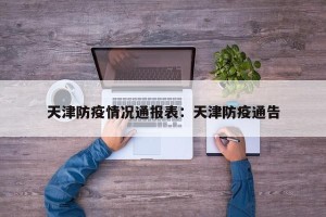 天津防疫情况通报表：天津防疫通告