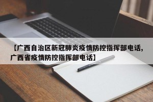 【广西自治区新冠肺炎疫情防控指挥部电话,广西省疫情防控指挥部电话】