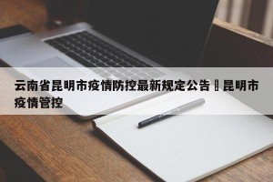 云南省昆明市疫情防控最新规定公告›昆明市疫情管控