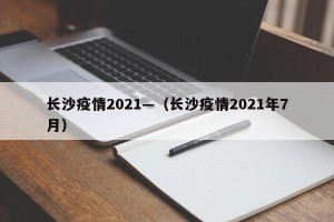长沙疫情2021—（长沙疫情2021年7月）