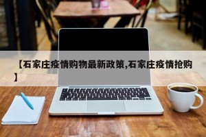 【石家庄疫情购物最新政策,石家庄疫情抢购】