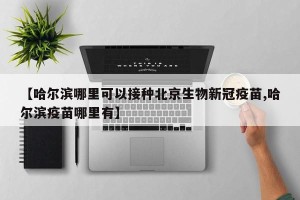 【哈尔滨哪里可以接种北京生物新冠疫苗,哈尔滨疫苗哪里有】