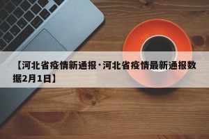 【河北省疫情新通报·河北省疫情最新通报数据2月1日】