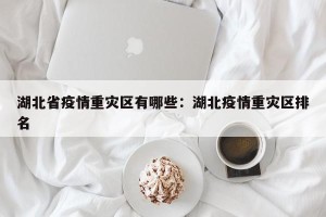 湖北省疫情重灾区有哪些：湖北疫情重灾区排名