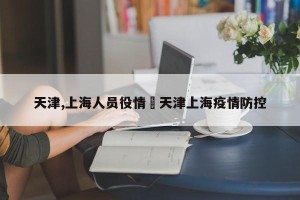 天津,上海人员役情›天津上海疫情防控