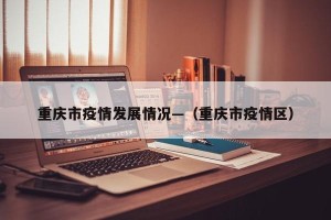 重庆市疫情发展情况—（重庆市疫情区）