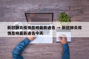 新冠肺炎疫情昆明最新通告 → 新冠肺炎疫情昆明最新通告今天