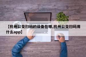 【杭州公交扫码的设备在哪,杭州公交扫码用什么app】