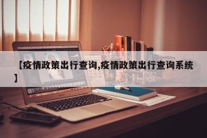 【疫情政策出行查询,疫情政策出行查询系统】