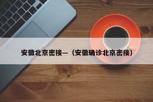 安徽北京密接—（安徽确诊北京密接）