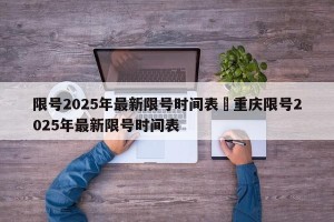 限号2025年最新限号时间表›重庆限号2025年最新限号时间表