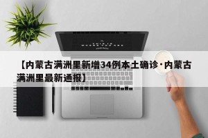【内蒙古满洲里新增34例本土确诊·内蒙古满洲里最新通报】