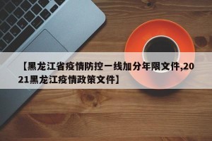 【黑龙江省疫情防控一线加分年限文件,2021黑龙江疫情政策文件】