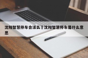 沈阳智慧停车合法么›沈阳智慧停车是什么意思