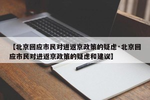 【北京回应市民对进返京政策的疑虑·北京回应市民对进返京政策的疑虑和建议】