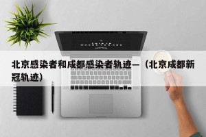 北京感染者和成都感染者轨迹—（北京成都新冠轨迹）