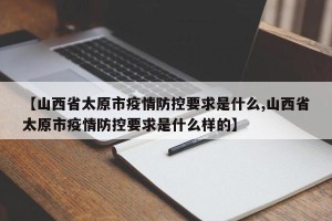 【山西省太原市疫情防控要求是什么,山西省太原市疫情防控要求是什么样的】