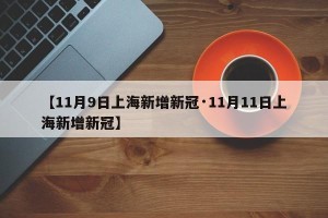 【11月9日上海新增新冠·11月11日上海新增新冠】