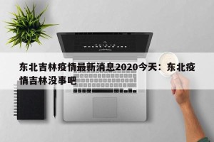 东北吉林疫情最新消息2020今天：东北疫情吉林没事吧