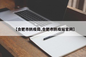 【合肥市防疫局,合肥市防疫站官网】