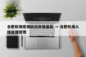 合肥机场疫情防控政策最新 → 合肥机场入境疫情管理