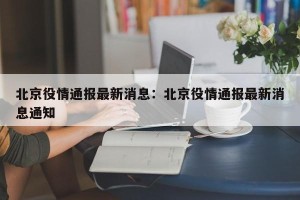 北京役情通报最新消息：北京役情通报最新消息通知