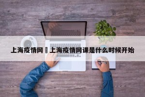 上海疫情网›上海疫情网课是什么时候开始