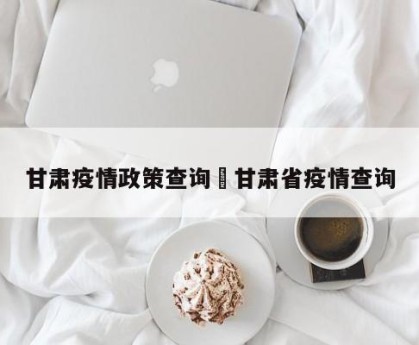 甘肃疫情政策查询›甘肃省疫情查询