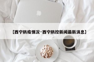 【西宁防疫情况·西宁防控新闻最新消息】