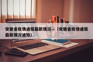 安徽省疫情通报最新情况—（安徽省疫情通报最新情况通知）
