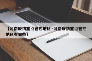 【河南疫情重点管控地区·河南疫情重点管控地区有哪些】