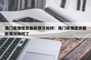 澳门疫情现状最新情况如何：澳门疫情现状最新情况如何了