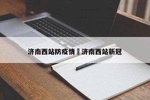 济南西站防疫情›济南西站新冠