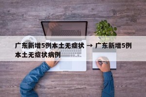 广东新增5例本土无症状 → 广东新增5例本土无症状病例