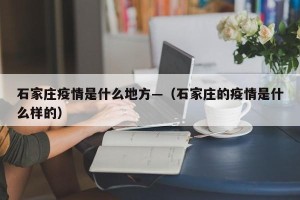 石家庄疫情是什么地方—（石家庄的疫情是什么样的）