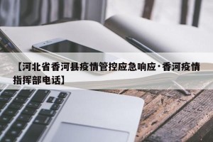 【河北省香河县疫情管控应急响应·香河疫情指挥部电话】