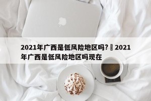 2021年广西是低风险地区吗?›2021年广西是低风险地区吗现在