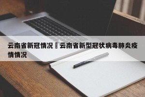 云南省新冠情况›云南省新型冠状病毒肺炎疫情情况