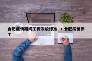 合肥疫情期间工资发放标准 → 合肥疫情停工