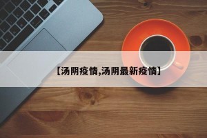 【汤阴疫情,汤阴最新疫情】