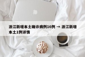 浙江新增本土确诊病例16例 → 浙江新增本土1例详情