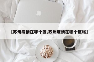【苏州疫情在哪个区,苏州疫情在哪个区域】