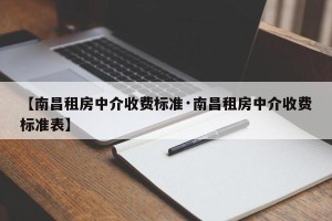 【南昌租房中介收费标准·南昌租房中介收费标准表】