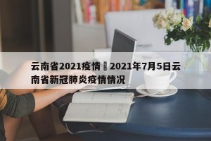 云南省2021疫情›2021年7月5日云南省新冠肺炎疫情情况