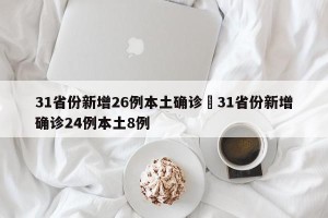 31省份新增26例本土确诊›31省份新增确诊24例本土8例