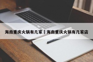 海南重庆火锅有几家›海南重庆火锅有几家店